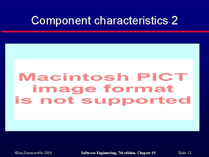 Component characteristics 2 ©Ian Sommerville 2004 Software Engineering, 7 th edition. Chapter 19 Slide Component characteristics 2 ©Ian Sommerville 2004 Software Engineering, 7 th edition. Chapter 19 Slide