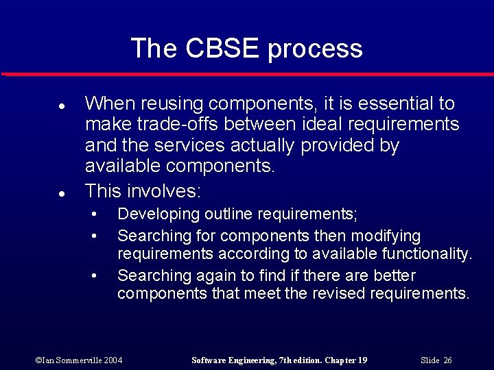 The CBSE process l l When reusing components, it is essential to make trade-offs