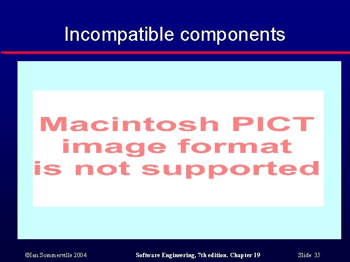 Incompatible components ©Ian Sommerville 2004 Software Engineering, 7 th edition. Chapter 19 Slide 35 Incompatible components ©Ian Sommerville 2004 Software Engineering, 7 th edition. Chapter 19 Slide 35