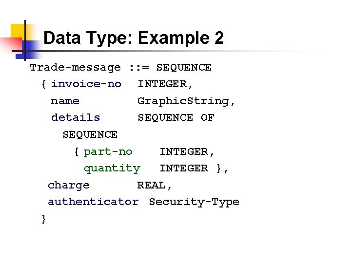 Data Type: Example 2 Trade-message : : = SEQUENCE { invoice-no INTEGER, name Graphic.