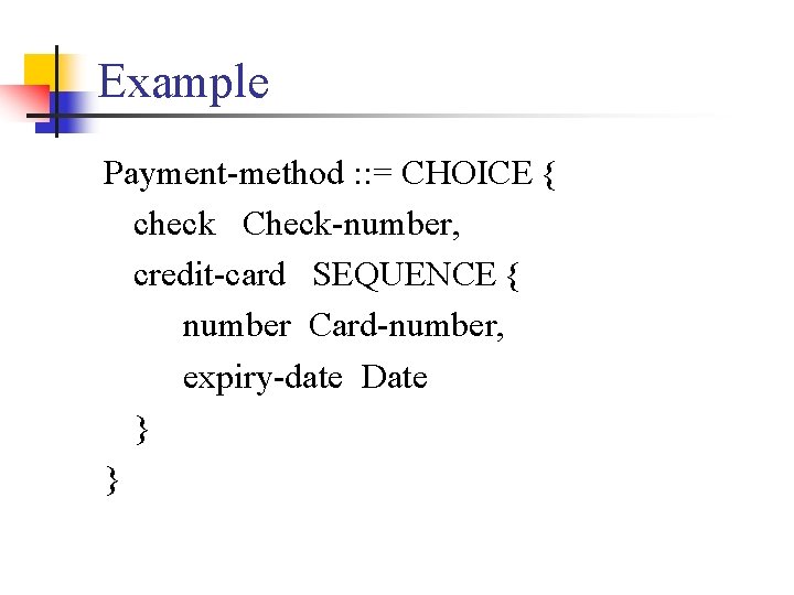 Example Payment-method : : = CHOICE { check Check-number, credit-card SEQUENCE { number Card-number, Example Payment-method : : = CHOICE { check Check-number, credit-card SEQUENCE { number Card-number,