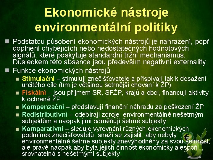 Ekonomické nástroje environmentální politiky n Podstatou působení ekonomických nástrojů je nahrazení, popř. doplnění chybějících