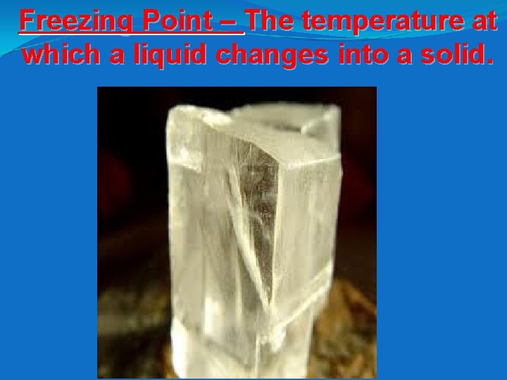 Freezing Point – The temperature at which a liquid changes into a solid. 