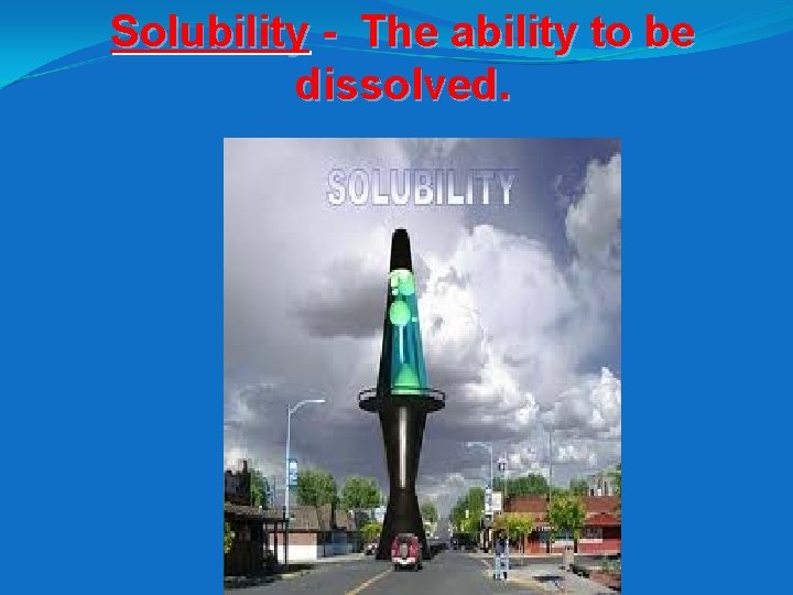 Solubility - The ability to be dissolved. 
