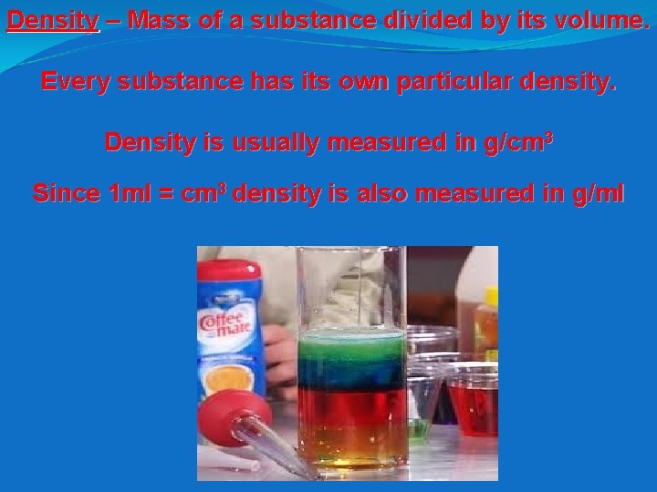 Density – Mass of a substance divided by its volume. Every substance has its