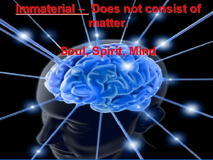 Immaterial – Does not consist of matter. Soul, Spirit, Mind 