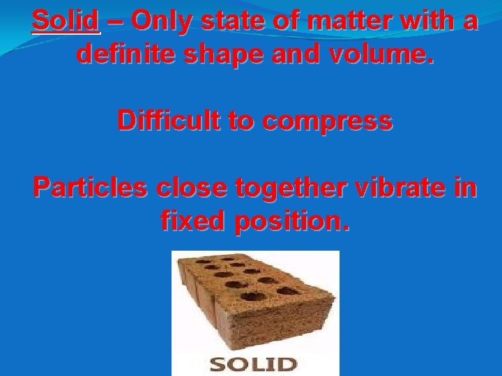Solid – Only state of matter with a definite shape and volume. Difficult to