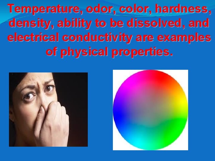 Temperature, odor, color, hardness, density, ability to be dissolved, and electrical conductivity are examples