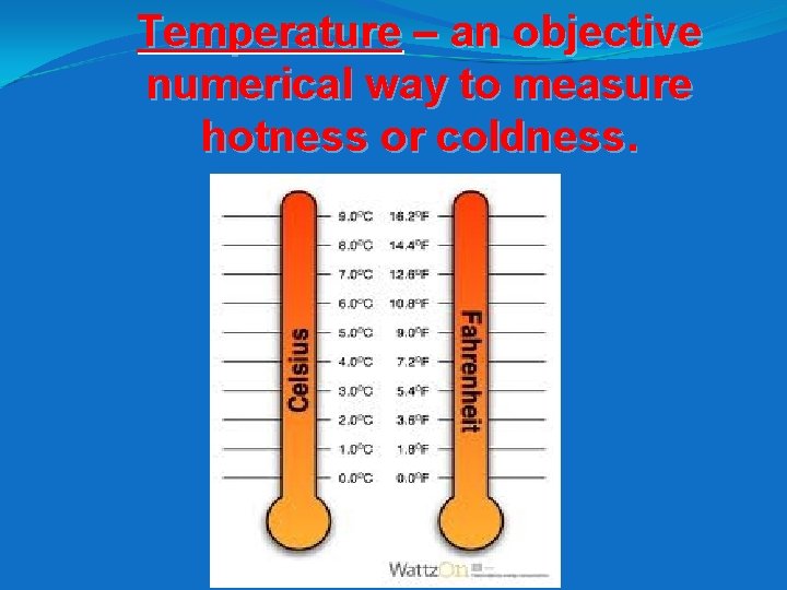 Temperature – an objective numerical way to measure hotness or coldness. 
