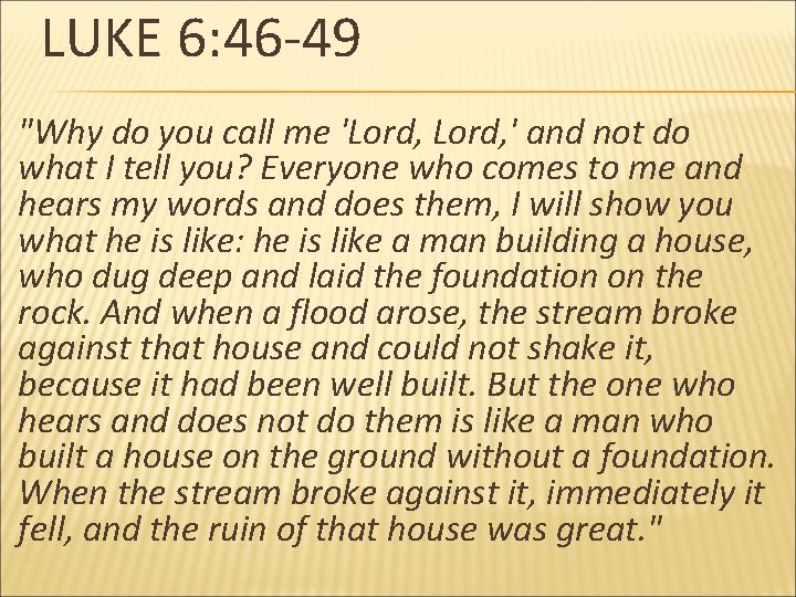 LUKE 6: 46 -49 "Why do you call me 'Lord, ' and not do