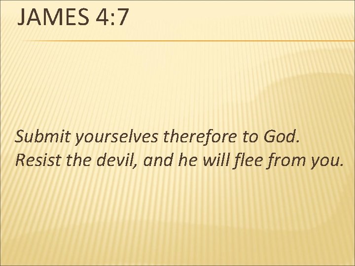 JAMES 4: 7 Submit yourselves therefore to God. Resist the devil, and he will