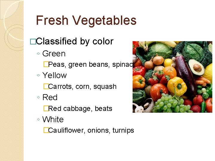 Fresh Vegetables �Classified by color ◦ Green �Peas, green beans, spinach ◦ Yellow �Carrots,