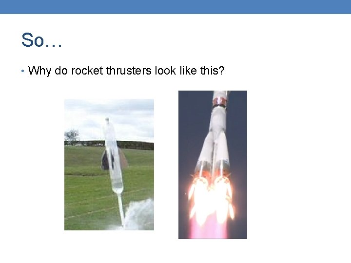 So… • Why do rocket thrusters look like this? 