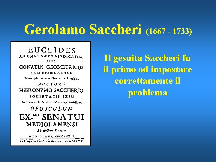 Gerolamo Saccheri (1667 - 1733) Il gesuita Saccheri fu il primo ad impostare correttamente