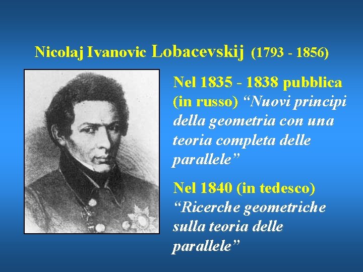 Nicolaj Ivanovic Lobacevskij (1793 - 1856) Nel 1835 - 1838 pubblica (in russo) “Nuovi