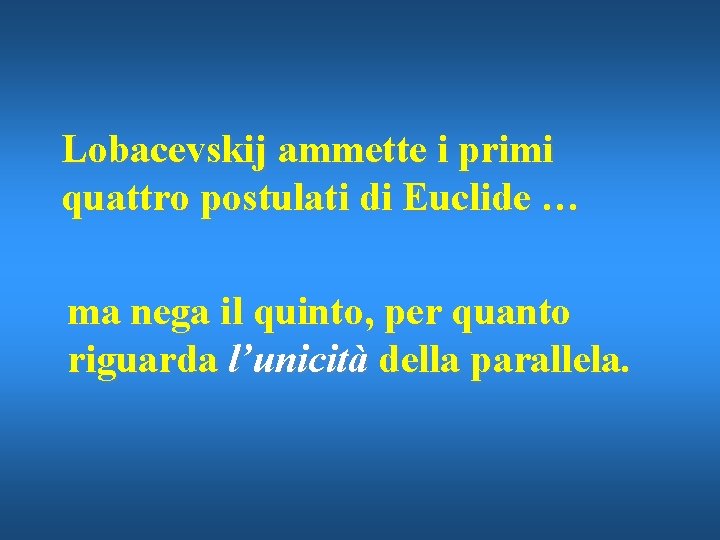 Lobacevskij ammette i primi quattro postulati di Euclide … ma nega il quinto, per