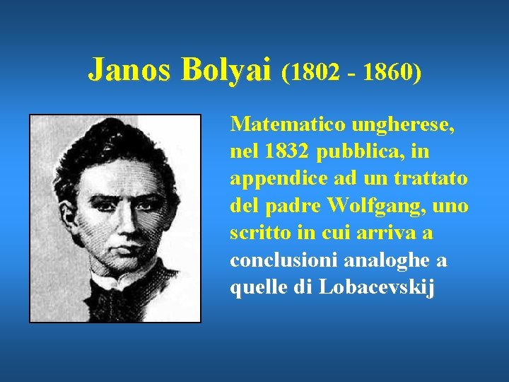 Janos Bolyai (1802 - 1860) Matematico ungherese, nel 1832 pubblica, in appendice ad un