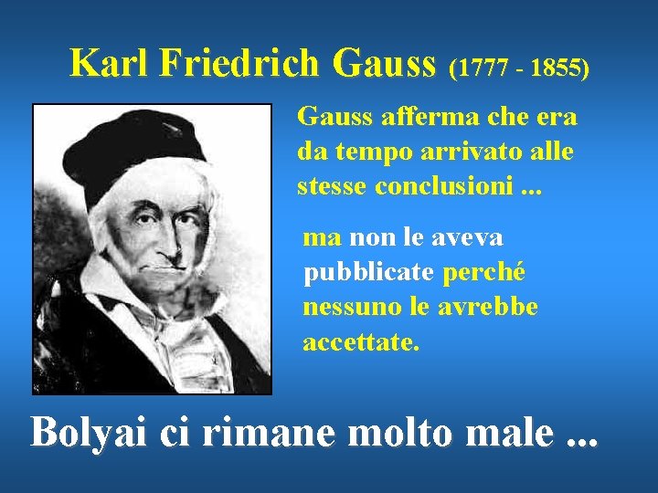 Karl Friedrich Gauss (1777 - 1855) Gauss afferma che era da tempo arrivato alle