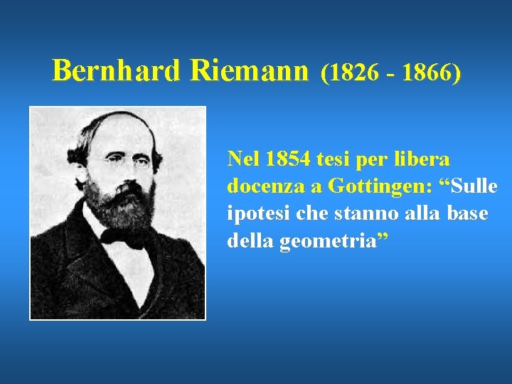 Bernhard Riemann (1826 - 1866) Nel 1854 tesi per libera docenza a Gottingen: “Sulle