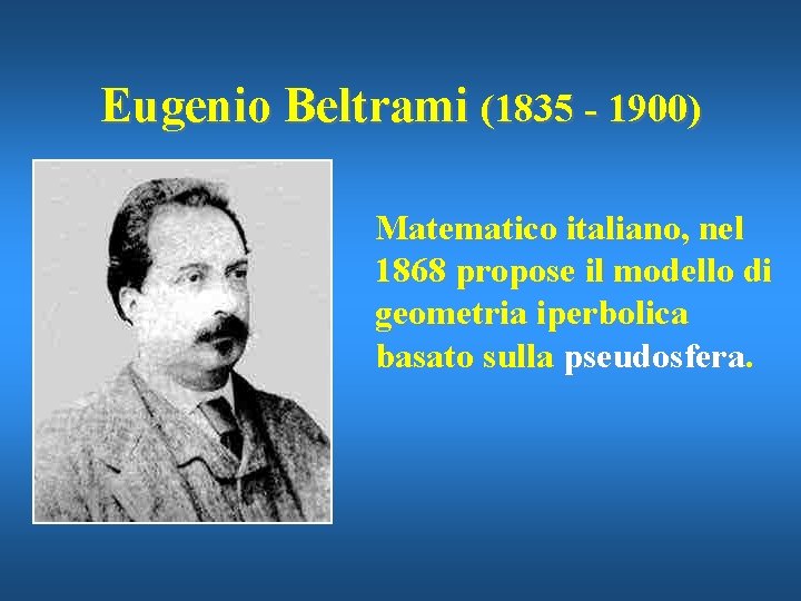 Eugenio Beltrami (1835 - 1900) Matematico italiano, nel 1868 propose il modello di geometria