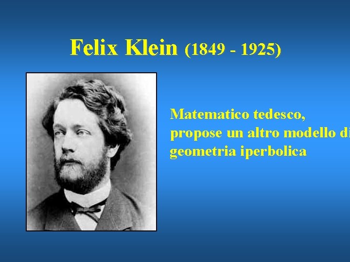 Felix Klein (1849 - 1925) Matematico tedesco, propose un altro modello di geometria iperbolica