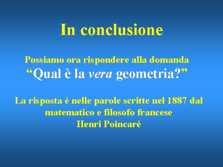 In conclusione Possiamo ora rispondere alla domanda “Qual è la vera geometria? ” La