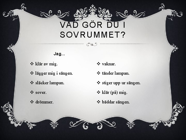 VAD GÖR DU I SOVRUMMET? Jag… v klär av mig. v vaknar. v lägger