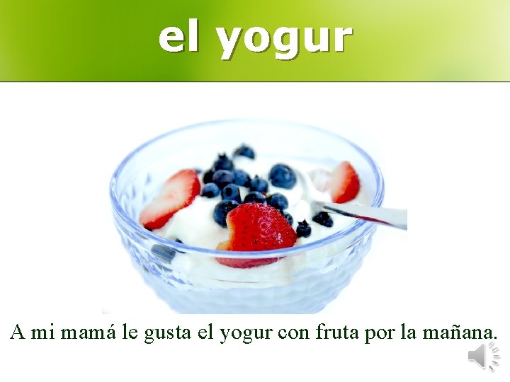 el yogur A mi mamá le gusta el yogur con fruta por la mañana.