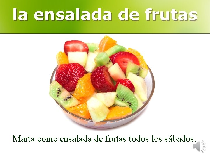 la ensalada de frutas Marta come ensalada de frutas todos los sábados. 