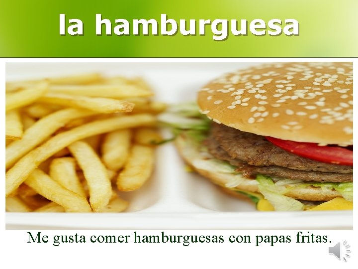 la hamburguesa Me gusta comer hamburguesas con papas fritas. 