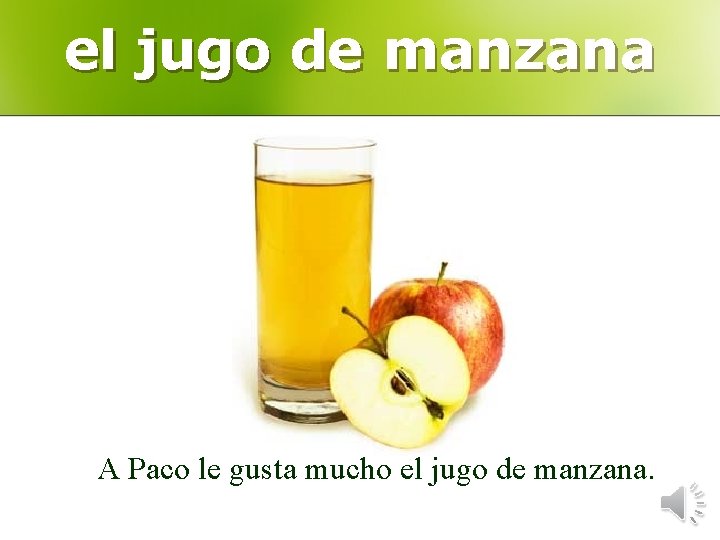 el jugo de manzana A Paco le gusta mucho el jugo de manzana. 