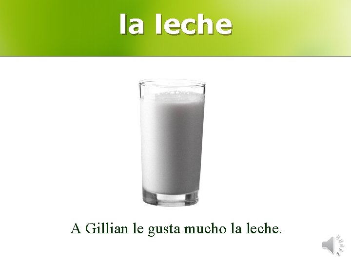 la leche A Gillian le gusta mucho la leche. 