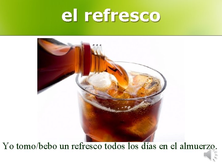 el refresco Yo tomo/bebo un refresco todos los días en el almuerzo. 