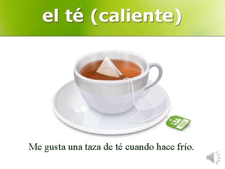 el té (caliente) Me gusta una taza de té cuando hace frío. 