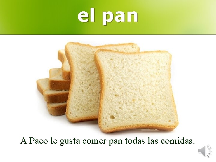 el pan A Paco le gusta comer pan todas las comidas. 