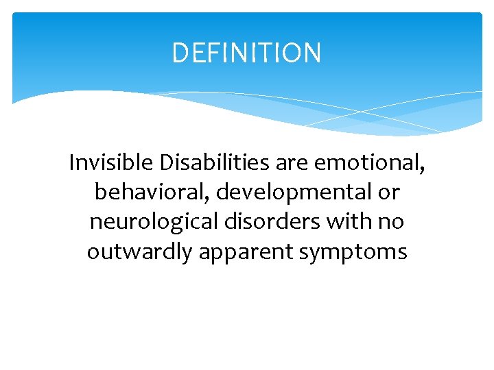 DEFINITION Invisible Disabilities are emotional, behavioral, developmental or neurological disorders with no outwardly apparent