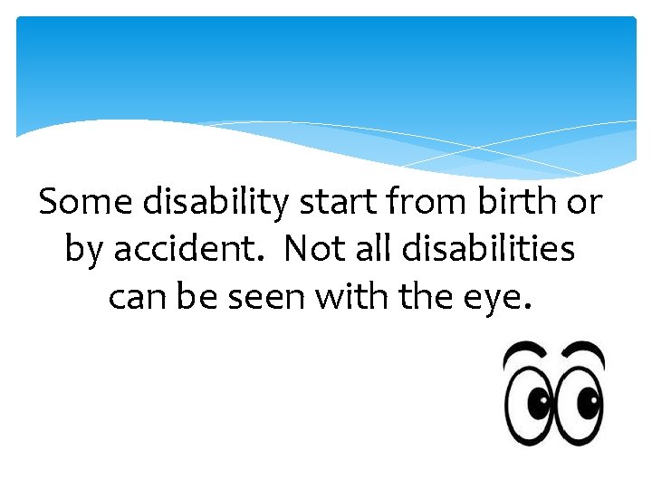 Some disability start from birth or by accident. Not all disabilities can be seen