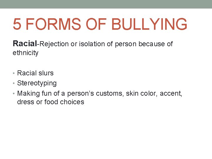5 FORMS OF BULLYING Racial-Rejection or isolation of person because of ethnicity • Racial