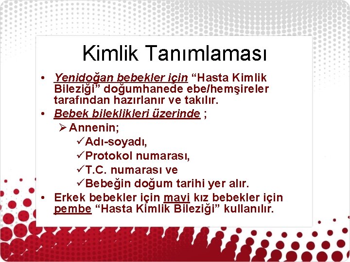 Kimlik Tanımlaması • Yenidoğan bebekler için “Hasta Kimlik Bileziği” doğumhanede ebe/hemşireler tarafından hazırlanır ve