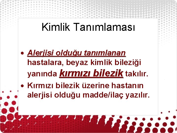 Kimlik Tanımlaması Alerjisi olduğu tanımlanan hastalara, beyaz kimlik bileziği yanında kırmızı bilezik takılır. Kırmızı