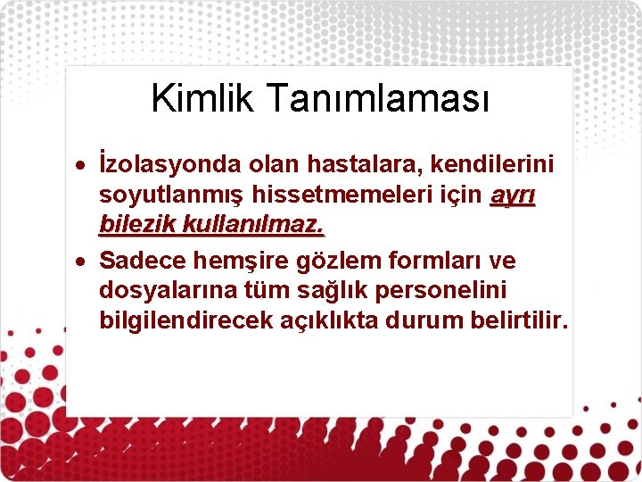 Kimlik Tanımlaması İzolasyonda olan hastalara, kendilerini soyutlanmış hissetmemeleri için ayrı bilezik kullanılmaz. Sadece hemşire