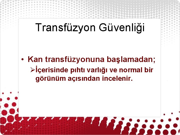 Transfüzyon Güvenliği • Kan transfüzyonuna başlamadan; Øİçerisinde pıhtı varlığı ve normal bir görünüm açısından