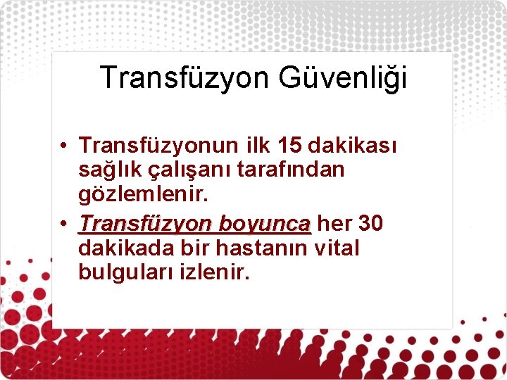 Transfüzyon Güvenliği • Transfüzyonun ilk 15 dakikası sağlık çalışanı tarafından gözlemlenir. • Transfüzyon boyunca