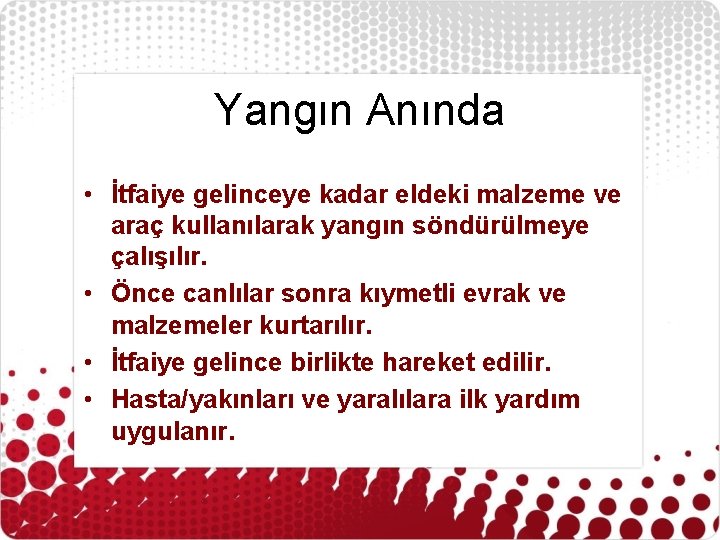 Yangın Anında • İtfaiye gelinceye kadar eldeki malzeme ve araç kullanılarak yangın söndürülmeye çalışılır.