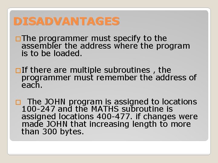 DISADVANTAGES �The programmer must specify to the assembler the address where the program is