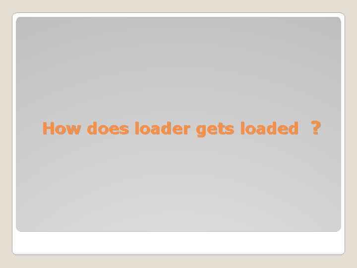 How does loader gets loaded ? 