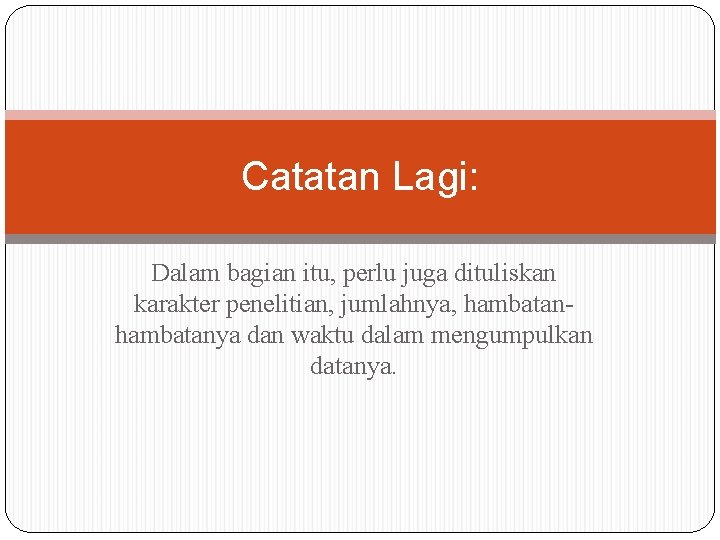 Catatan Lagi: Dalam bagian itu, perlu juga dituliskan karakter penelitian, jumlahnya, hambatanya dan waktu