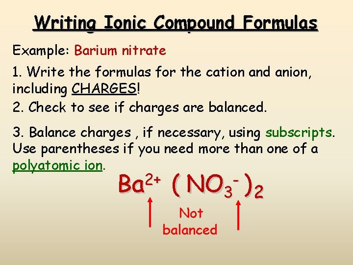 Writing Ionic Compound Formulas Example: Barium nitrate 1. Write the formulas for the cation