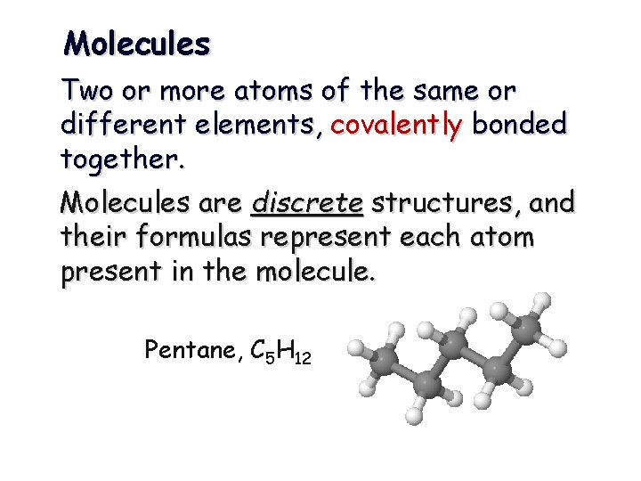 Molecules Two or more atoms of the same or different elements, covalently bonded together.