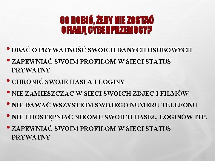 CO ROBIĆ, ŻEBY NIE ZOSTAĆ OFIARĄ CYBERPRZEMOCY? • DBAĆ O PRYWATNOŚĆ SWOICH DANYCH OSOBOWYCH